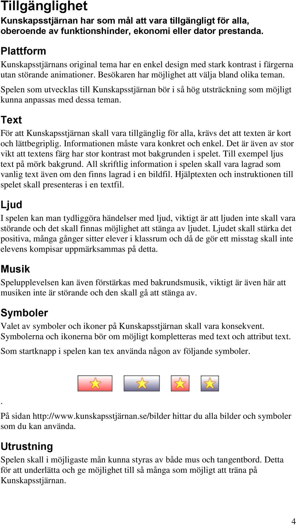 Spelen som utvecklas till Kunskapsstjärnan bör i så hög utsträckning som möjligt kunna anpassas med dessa teman.