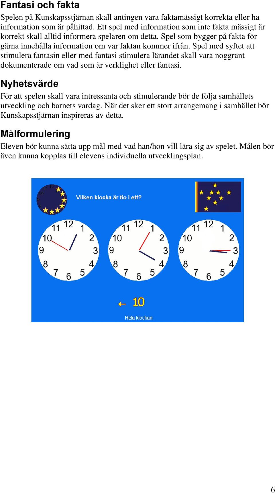Spel med syftet att stimulera fantasin eller med fantasi stimulera lärandet skall vara noggrant dokumenterade om vad som är verklighet eller fantasi.