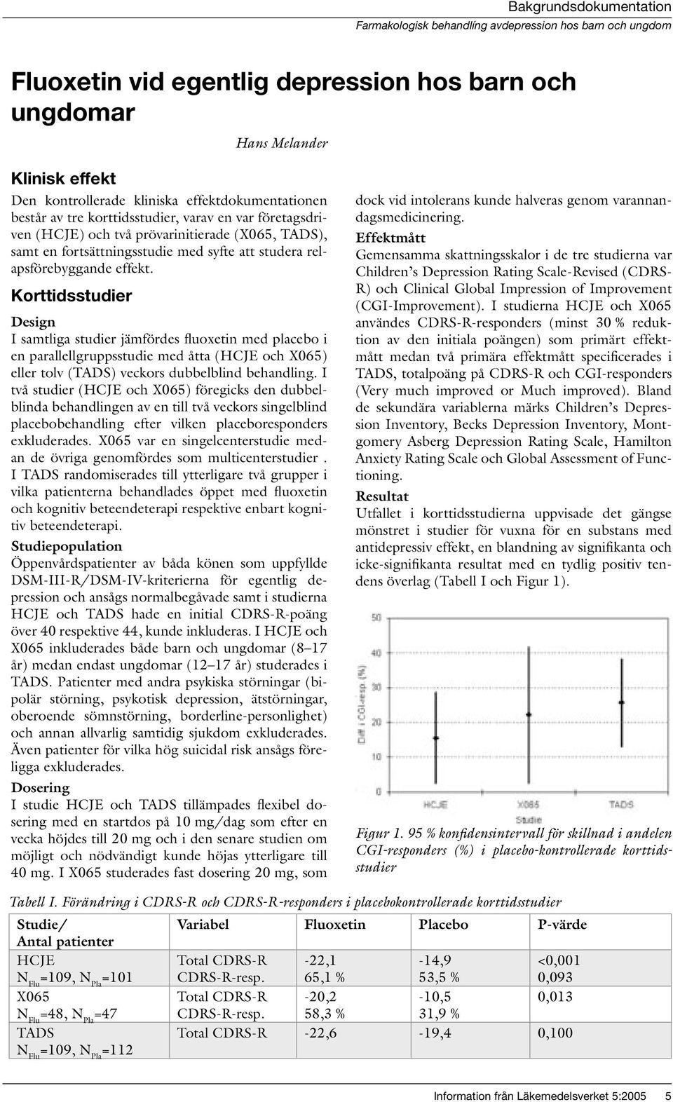 Korttidsstudier Design I samtliga studier jämfördes fluoxetin med placebo i en parallellgruppsstudie med åtta (HCJE och X065) eller tolv (TADS) veckors dubbelblind behandling.