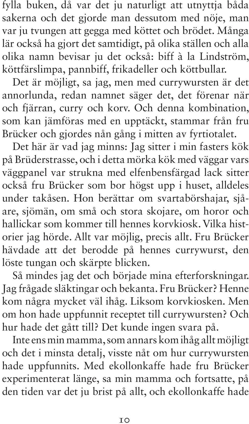 Det är möjligt, sa jag, men med currywursten är det annorlunda, redan namnet säger det, det förenar när och fjärran, curry och korv.