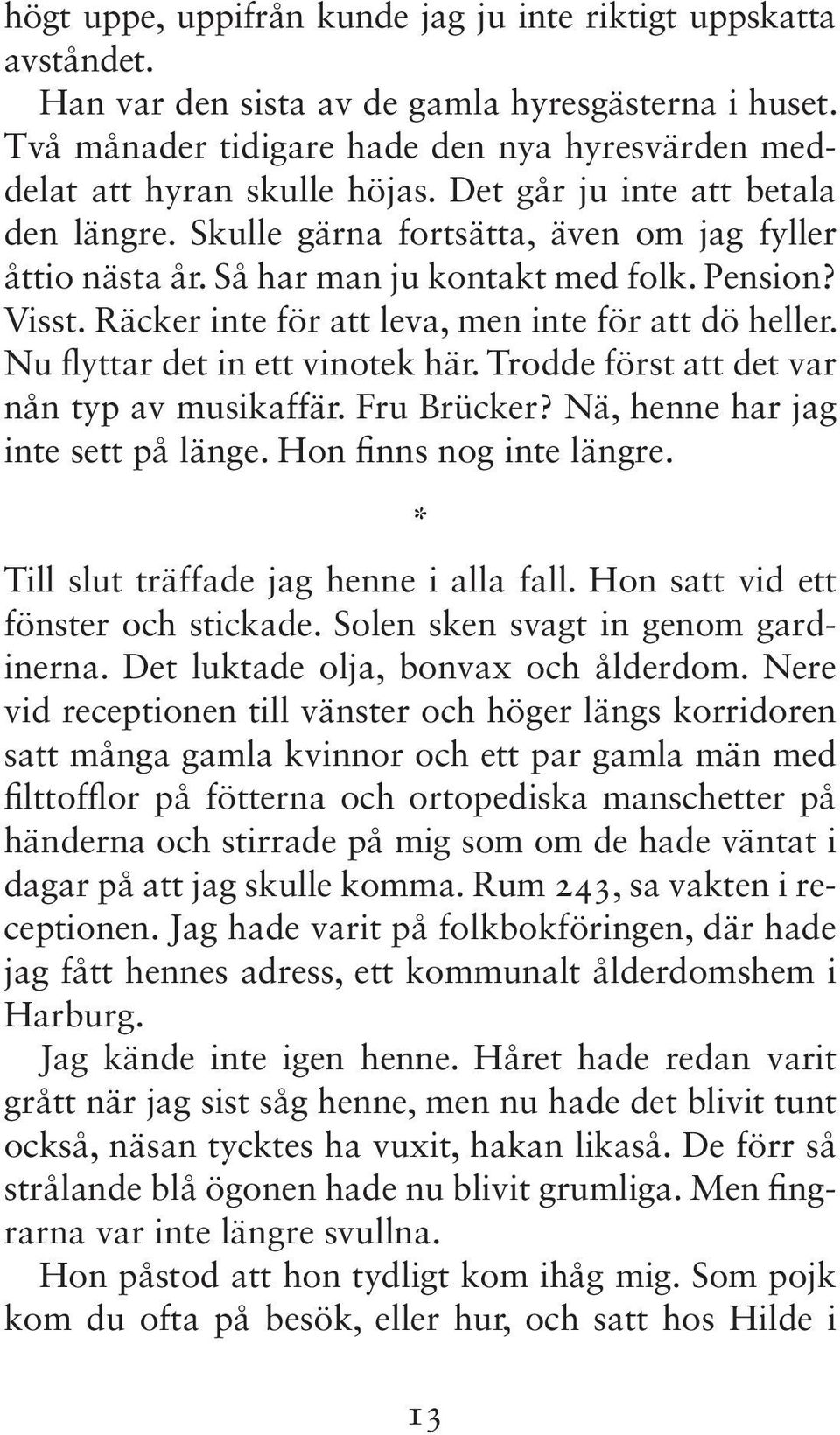 Nu flyttar det in ett vinotek här. Trodde först att det var nån typ av musikaffär. Fru Brücker? Nä, henne har jag inte sett på länge. Hon finns nog inte längre.