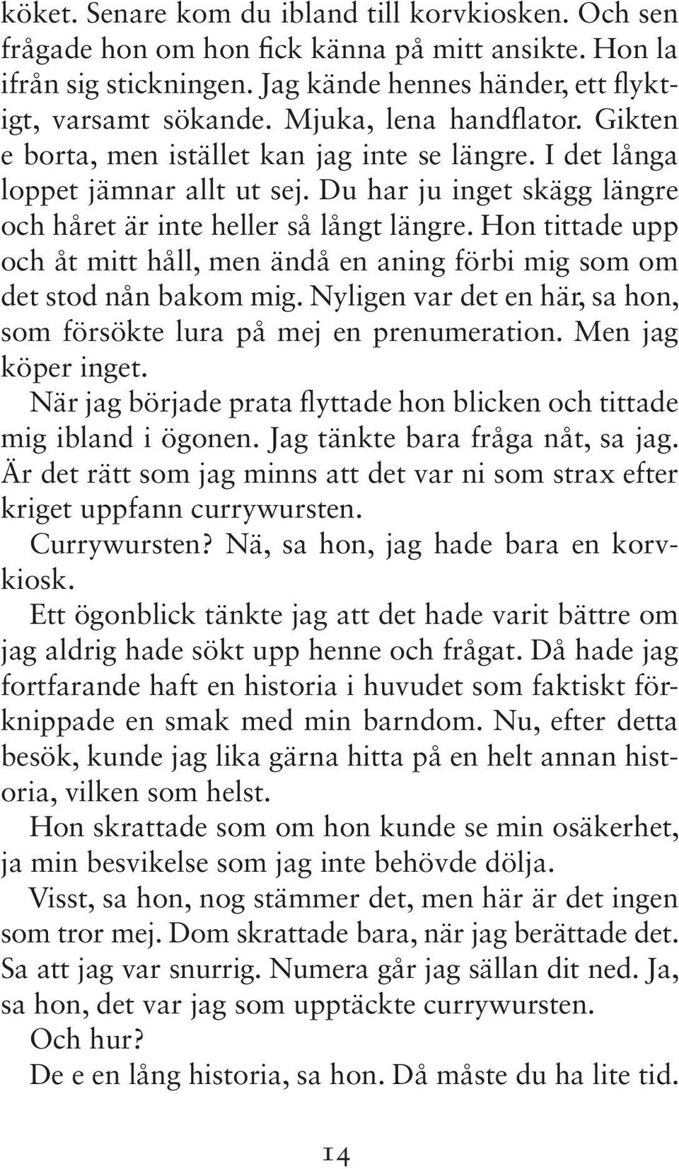 Hon tittade upp och åt mitt håll, men ändå en aning förbi mig som om det stod nån bakom mig. Nyligen var det en här, sa hon, som försökte lura på mej en prenumeration. Men jag köper inget.