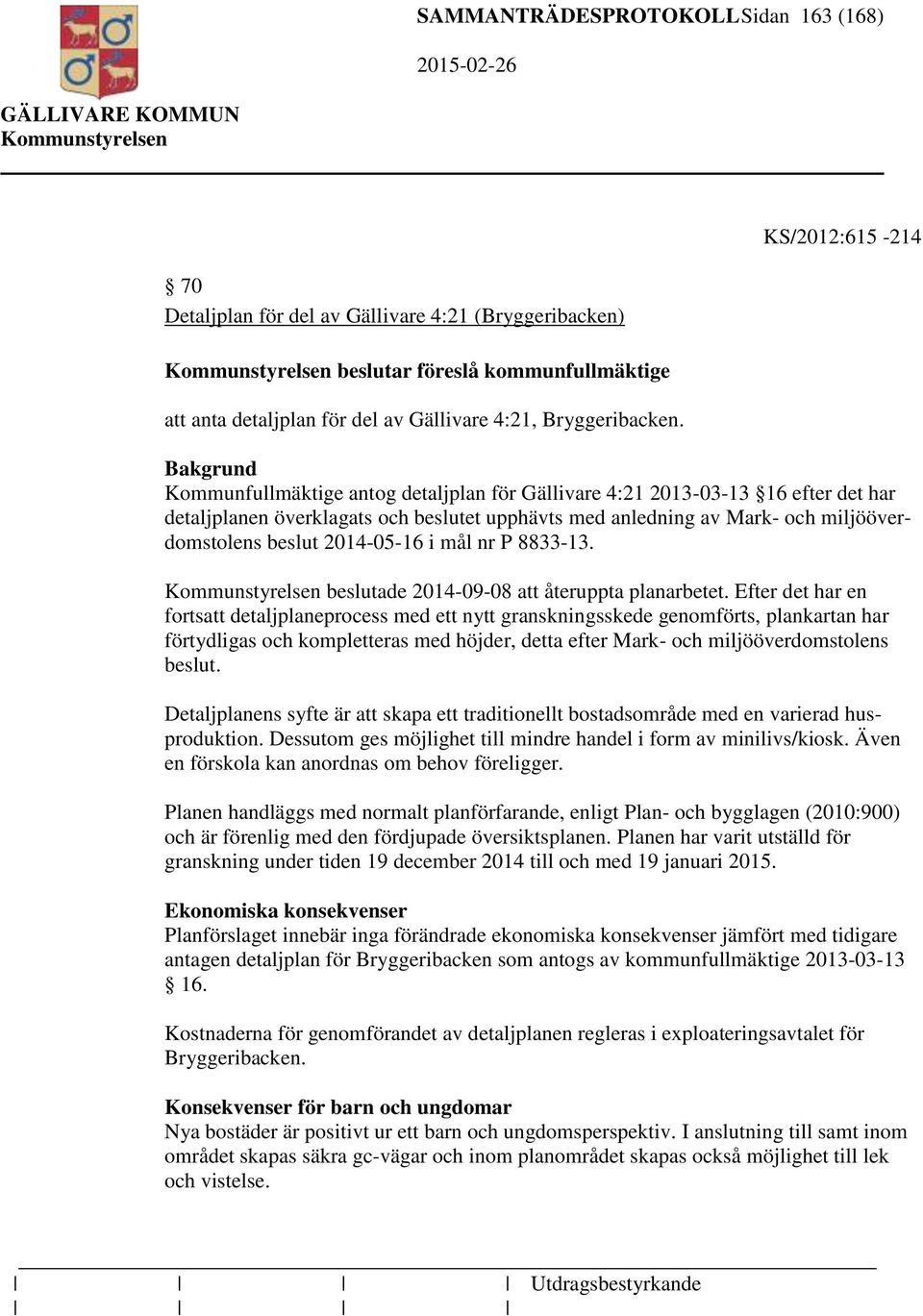 Bakgrund Kommunfullmäktige antog detaljplan för Gällivare 4:21 2013-03-13 16 efter det har detaljplanen överklagats och beslutet upphävts med anledning av Mark- och miljööverdomstolens beslut