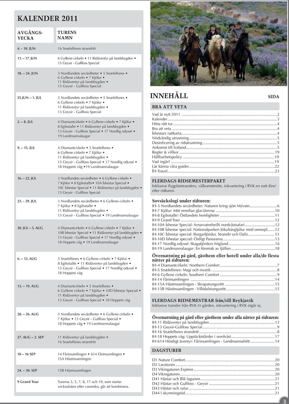 JUL 3 Nordlandets sevärdheter 5 Snæfellsnes 6 Gyllene cirkeln 7 Kjölur 11 Ridäventyr på landsbygden 13 Geysir - Gullfoss Special 2. 8.