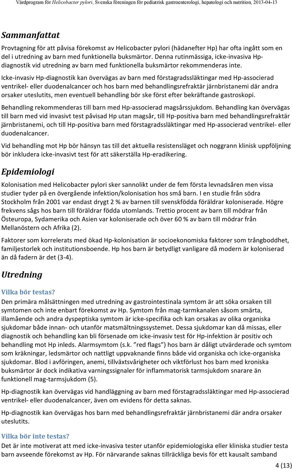 Icke- invasiv Hp- diagnostik kan övervägas av barn med förstagradssläktingar med Hp- associerad ventrikel- eller duodenalcancer och hos barn med behandlingsrefraktär järnbristanemi där andra orsaker