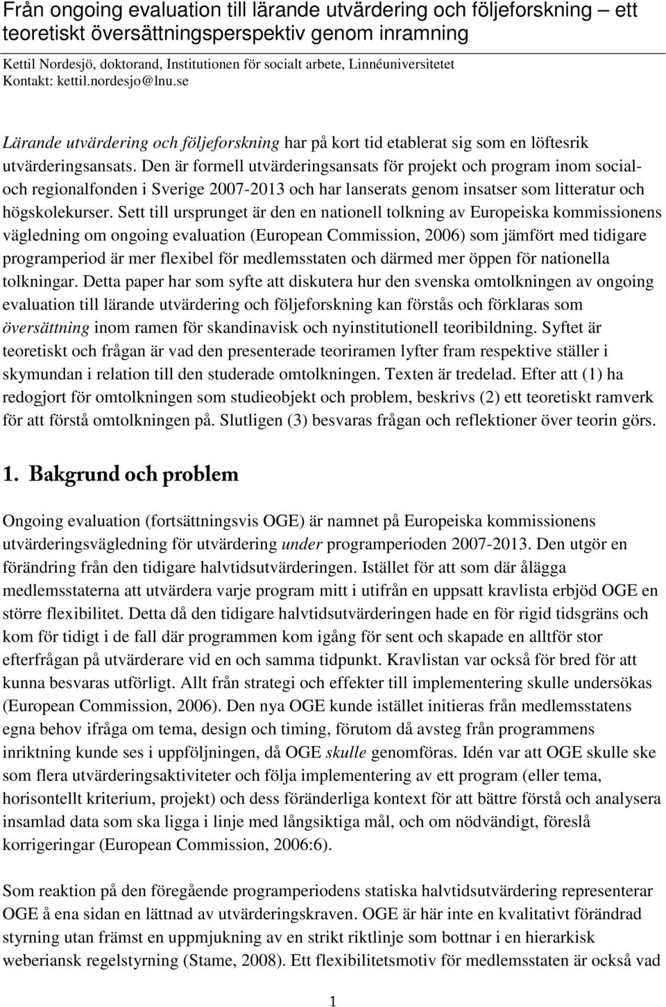 Den är formell utvärderingsansats för projekt och program inom socialoch regionalfonden i Sverige 2007-2013 och har lanserats genom insatser som litteratur och högskolekurser.