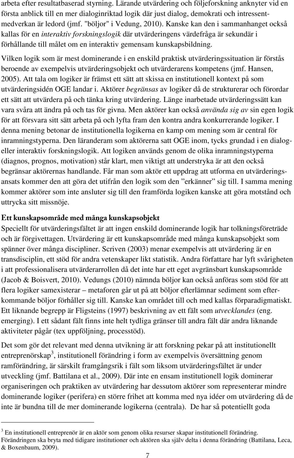 Kanske kan den i sammanhanget också kallas för en interaktiv forskningslogik där utvärderingens värdefråga är sekundär i förhållande till målet om en interaktiv gemensam kunskapsbildning.