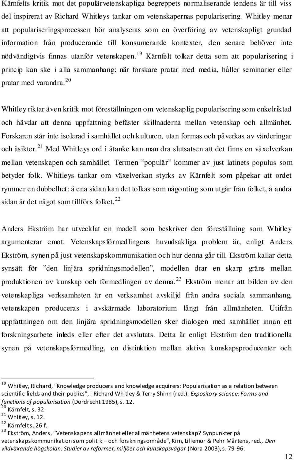 finnas utanför vetenskapen. 19 Kärnfelt tolkar detta som att popularisering i princip kan ske i alla sammanhang: när forskare pratar med media, håller seminarier eller pratar med varandra.