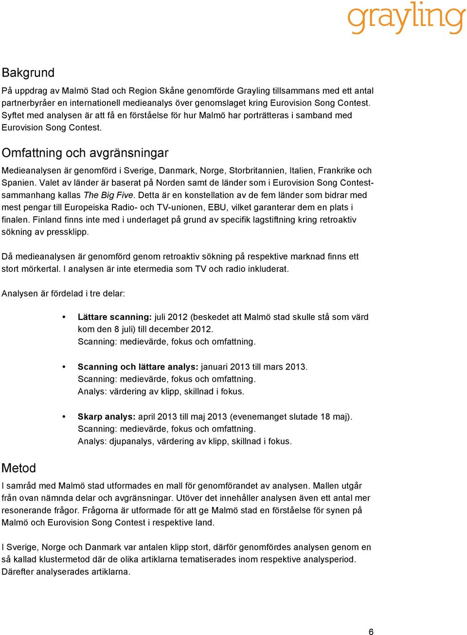 Omfattning och avgränsningar Medieanalysen är genomförd i Sverige, Danmark, Norge, Storbritannien, Italien, Frankrike och Spanien.