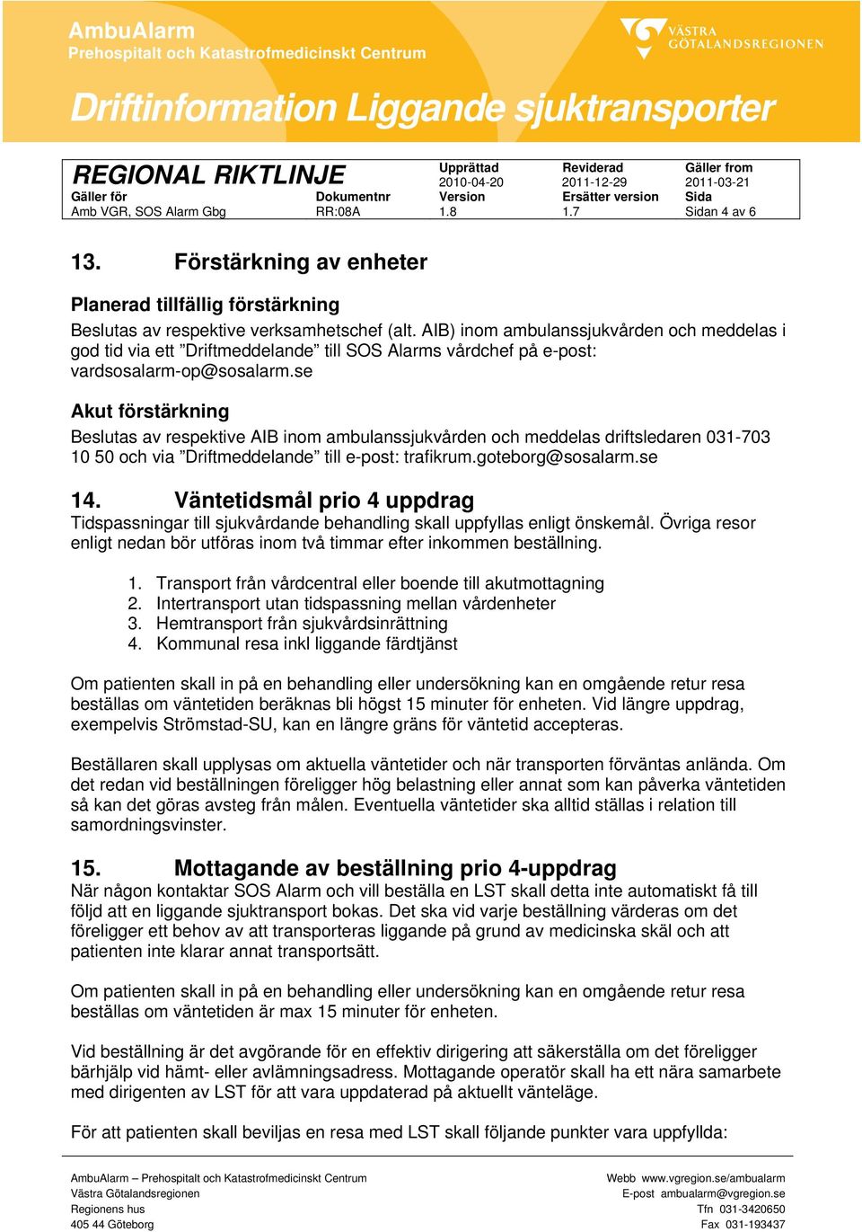 se Akut förstärkning Beslutas av respektive AIB inom ambulanssjukvården och meddelas driftsledaren 031-703 10 50 och via Driftmeddelande till e-post: trafikrum.goteborg@sosalarm.se 14.