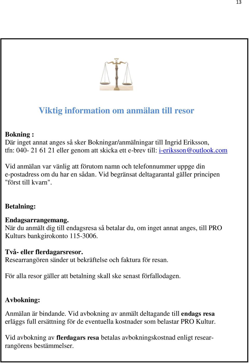 Betalning: Endagsarrangemang. När du anmält dig till endagsresa så betalar du, om inget annat anges, till PRO Kulturs bankgirokonto 115-3006. Två- eller flerdagarsresor.