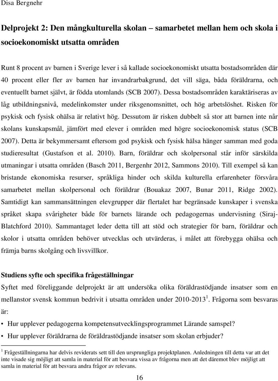 Dessa bostadsområden karaktäriseras av låg utbildningsnivå, medelinkomster under riksgenomsnittet, och hög arbetslöshet. Risken för psykisk och fysisk ohälsa är relativt hög.