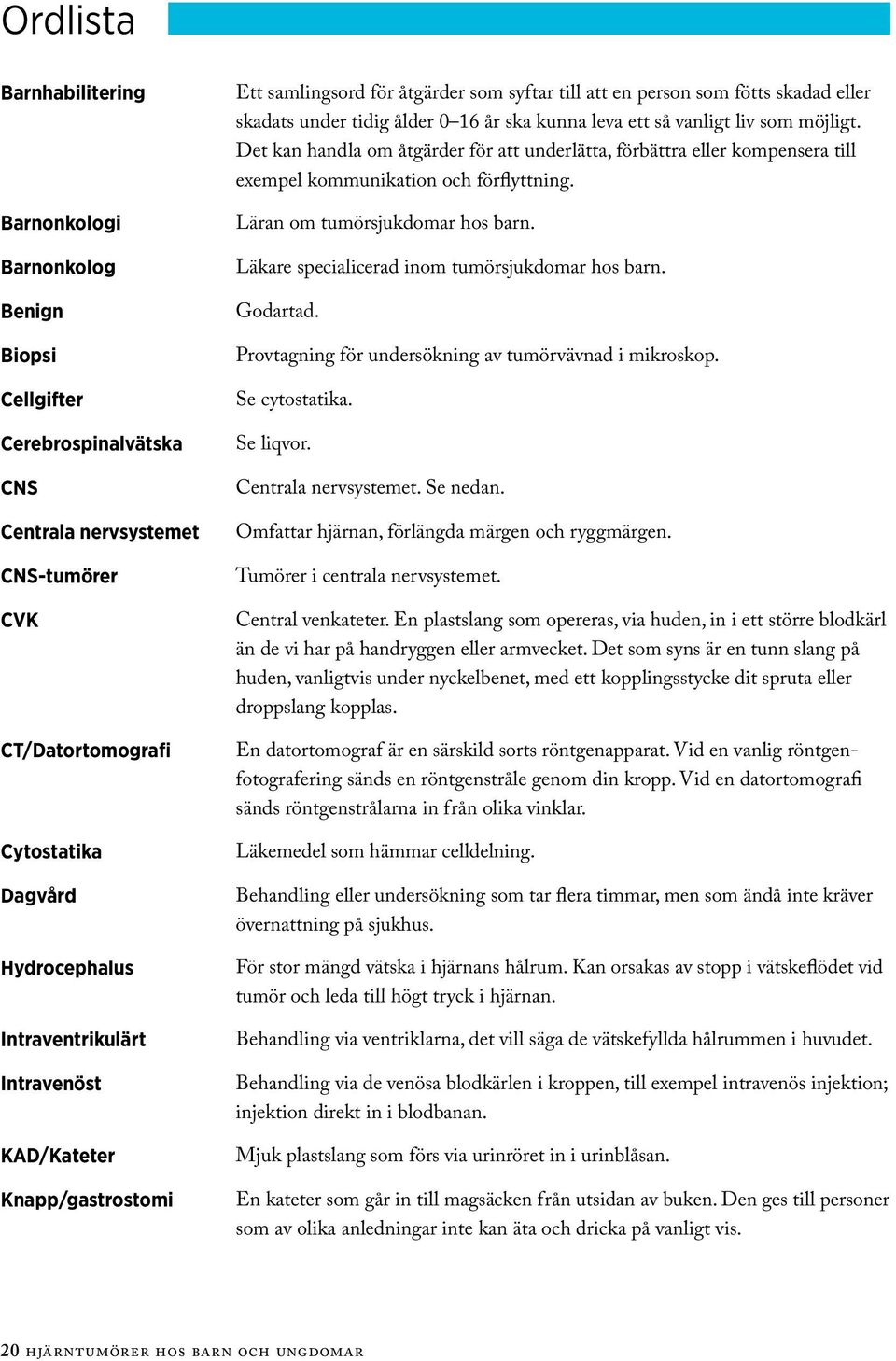 vanligt liv som möjligt. Det kan handla om åtgärder för att underlätta, förbättra eller kompensera till exempel kommunikation och förflyttning. Läran om tumörsjukdomar hos barn.