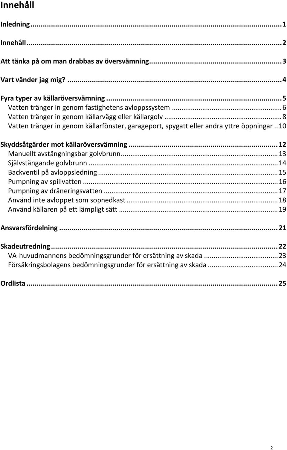 .. 12 Manuellt avstängningsbar golvbrunn... 13 Självstängande golvbrunn... 14 Backventil på avloppsledning... 15 Pumpning av spillvatten... 16 Pumpning av dräneringsvatten.