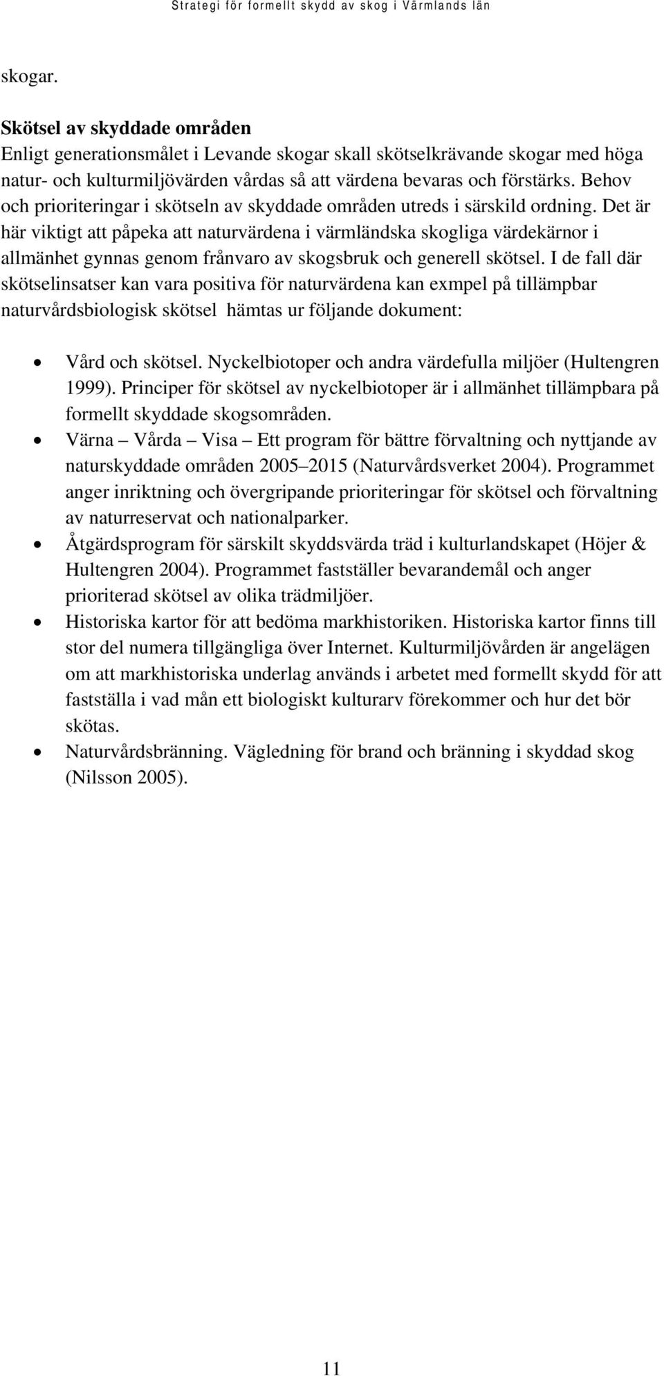 Det är här viktigt att påpeka att naturvärdena i värmländska skogliga värdekärnor i allmänhet gynnas genom frånvaro av skogsbruk och generell skötsel.