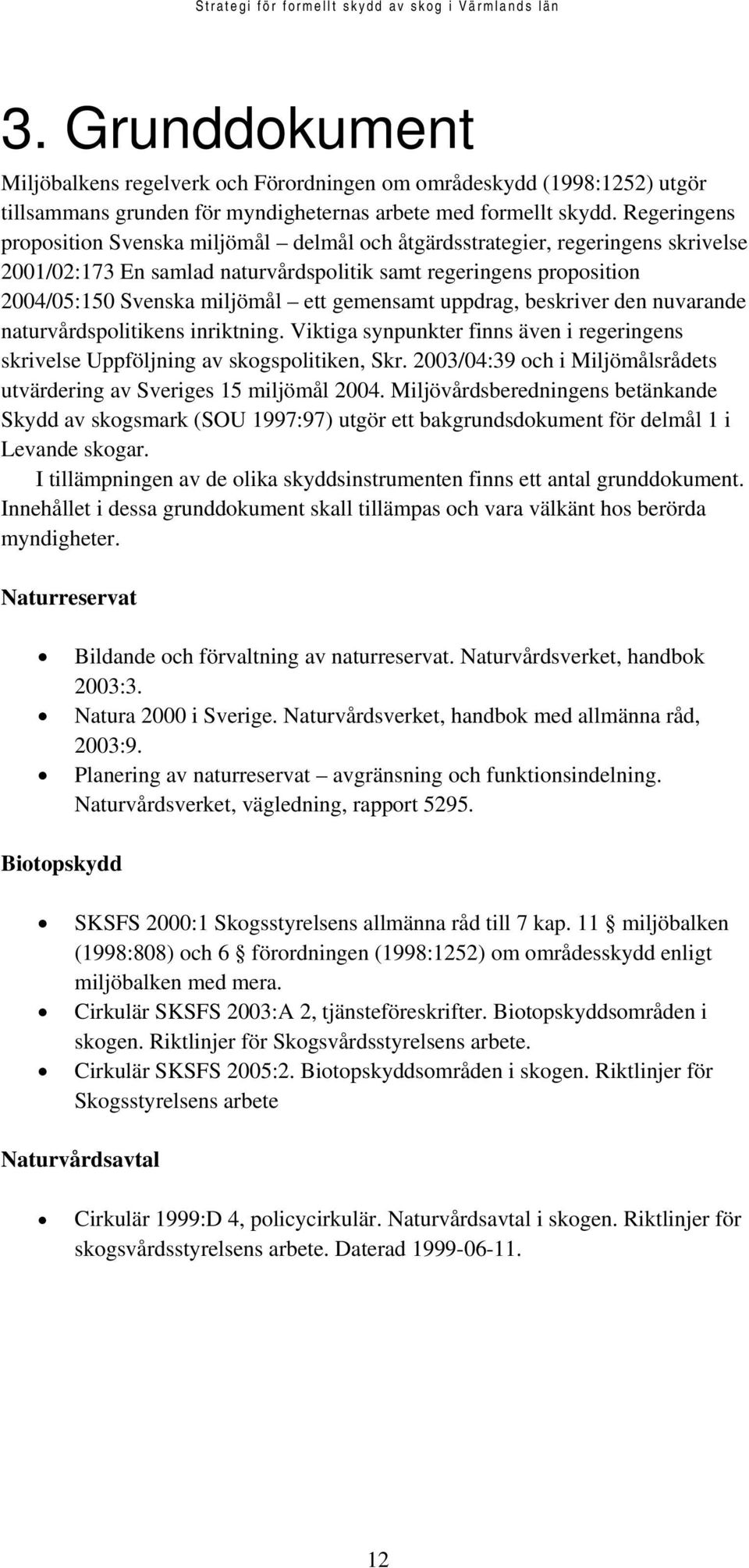 gemensamt uppdrag, beskriver den nuvarande naturvårdspolitikens inriktning. Viktiga synpunkter finns även i regeringens skrivelse Uppföljning av skogspolitiken, Skr.