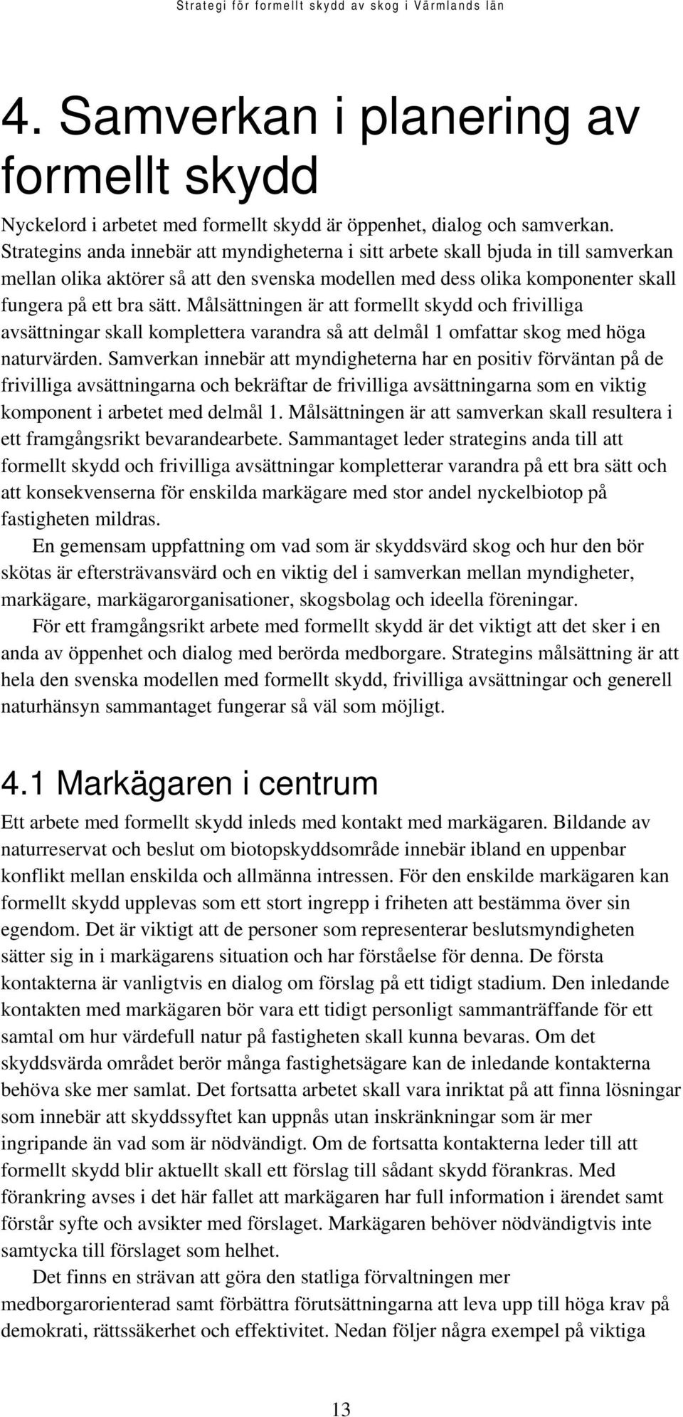 Målsättningen är att formellt skydd och frivilliga avsättningar skall komplettera varandra så att delmål 1 omfattar skog med höga naturvärden.