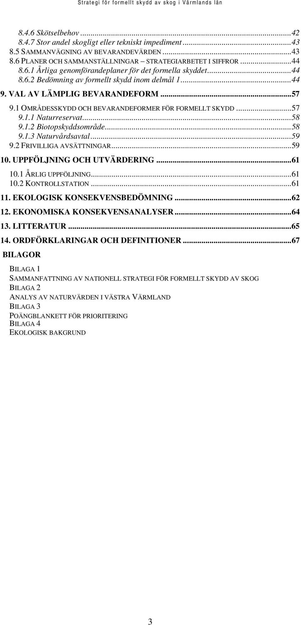 ..58 9.1.3 Naturvårdsavtal...59 9.2 FRIVILLIGA AVSÄTTNINGAR...59 10. UPPFÖLJNING OCH UTVÄRDERING...61 10.1 ÅRLIG UPPFÖLJNING...61 10.2 KONTROLLSTATION...61 11. EKOLOGISK KONSEKVENSBEDÖMNING...62 12.