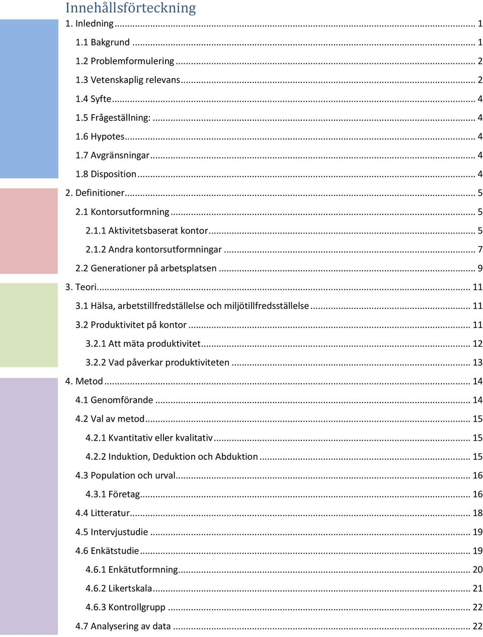 1 Hälsa, arbetstillfredställelse och miljötillfredsställelse... 11 3.2 Produktivitet på kontor... 11 3.2.1 Att mäta produktivitet... 12 3.2.2 Vad påverkar produktiviteten... 13 4. Metod... 14 4.