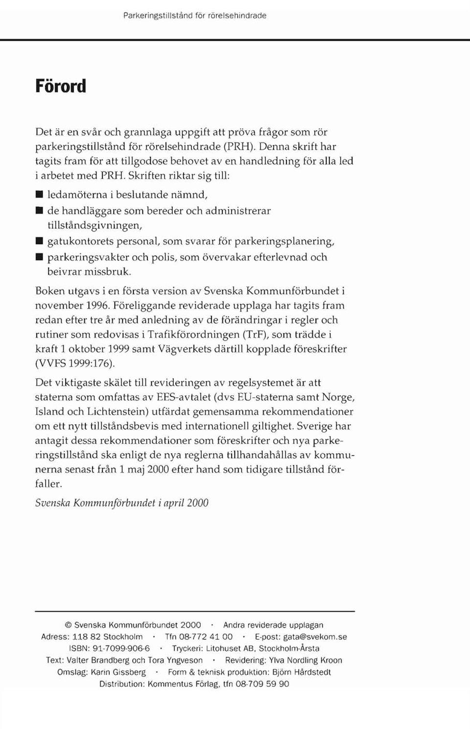 Skriften riktar sig till: ledamöterna i beslutande nämnd, de handläggare som bereder och administrerar tillståndsgivningen, gatukontorets personal, som svarar för parkeringsplanering,