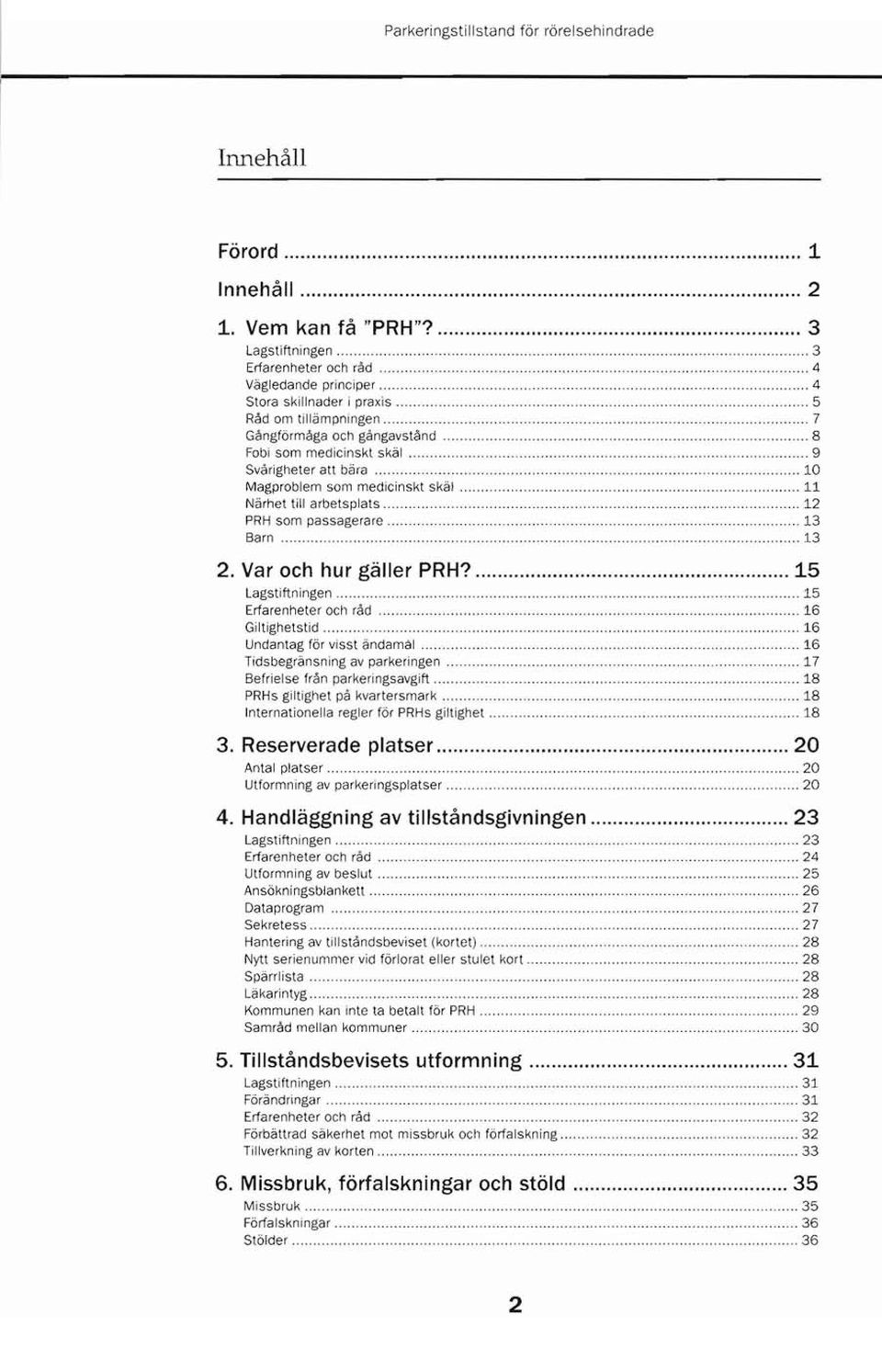 12 PRH som passagerare..... 13 Barn.. 13 2. Var och hur gäller PRH? 15 Lagstiftningen.. 15 Erfarenheter och råd.. 16 Giltighetstid 16 Undantag för visst ändamal... 16 Tidsbegränsning av parkeringen.