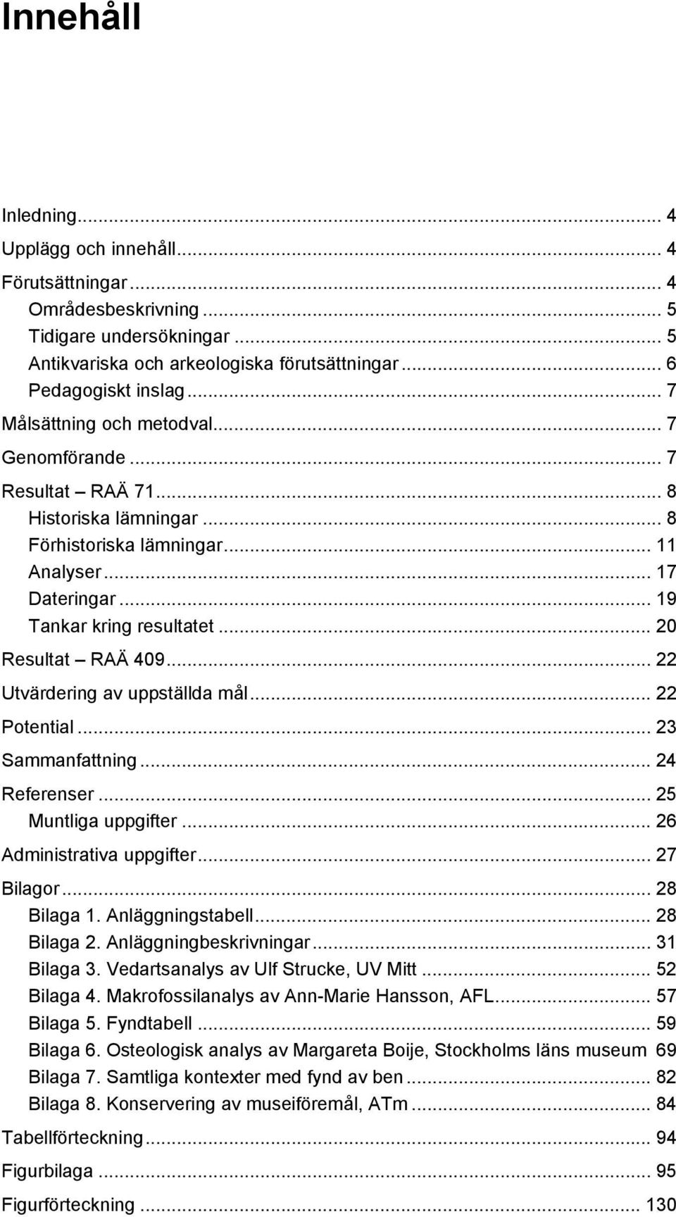 .. 20 Resultat RAÄ 409... 22 Utvärdering av uppställda mål... 22 Potential... 23 Sammanfattning... 24 Referenser... 25 Muntliga uppgifter... 26 Administrativa uppgifter... 27 Bilagor... 28 Bilaga 1.