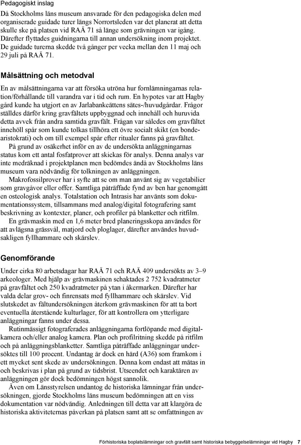 Målsättning och metodval En av målsättningarna var att försöka utröna hur fornlämningarnas relation/förhållande till varandra var i tid och rum.