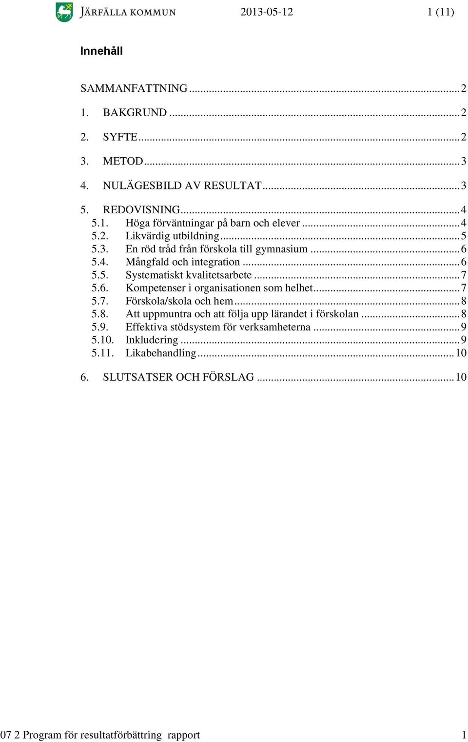 .. 7 5.7. Förskola/skola och hem... 8 5.8. Att uppmuntra och att följa upp lärandet i förskolan... 8 5.9. Effektiva stödsystem för verksamheterna... 9 5.10.