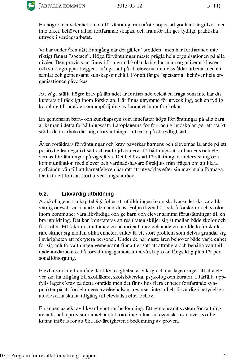 Den praxis som finns i fr. a grundskolan kring hur man organiserar klasser och studiegrupper bygger i många fall på att eleverna i en viss ålder arbetar med ett samlat och gemensamt kunskapsinnehåll.