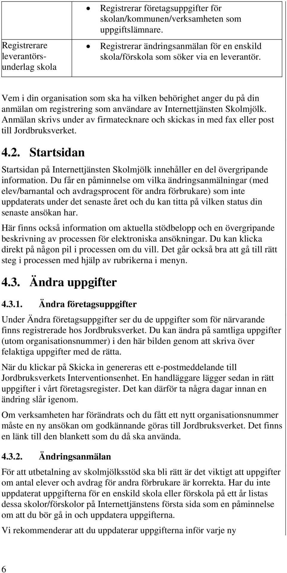 Vem i din organisation som ska ha vilken behörighet anger du på din anmälan om registrering som användare av Internettjänsten Skolmjölk.