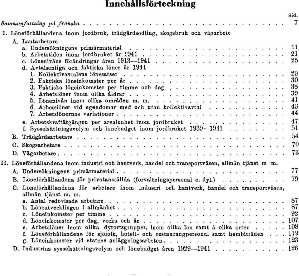 Faktiska löneinkomster per timme och dag 38 4. Arbetslöner inom olika åldrar 39 5. Lönenivån inom olika områden m. m. 41 6. Arbetslöner vid egendomar med och utan kollektivavtal 43 7.