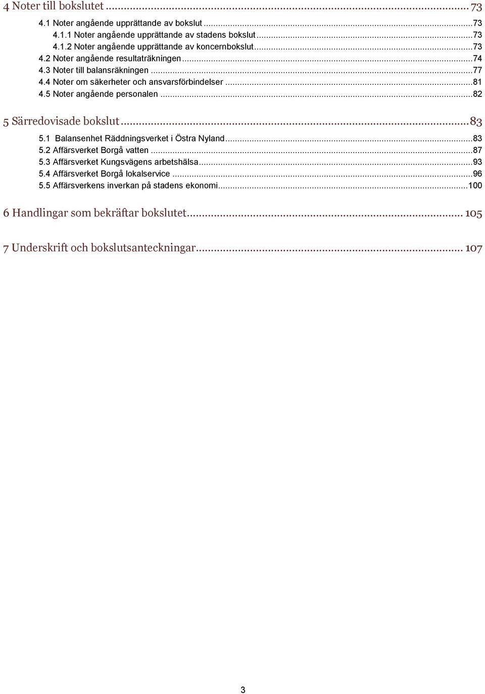 .. 82 5 Särredovisade bokslut... 83 5.1 Balansenhet Räddningsverket i Östra Nyland... 83 5.2 Affärsverket Borgå vatten... 87 5.3 Affärsverket Kungsvägens arbetshälsa... 93 5.