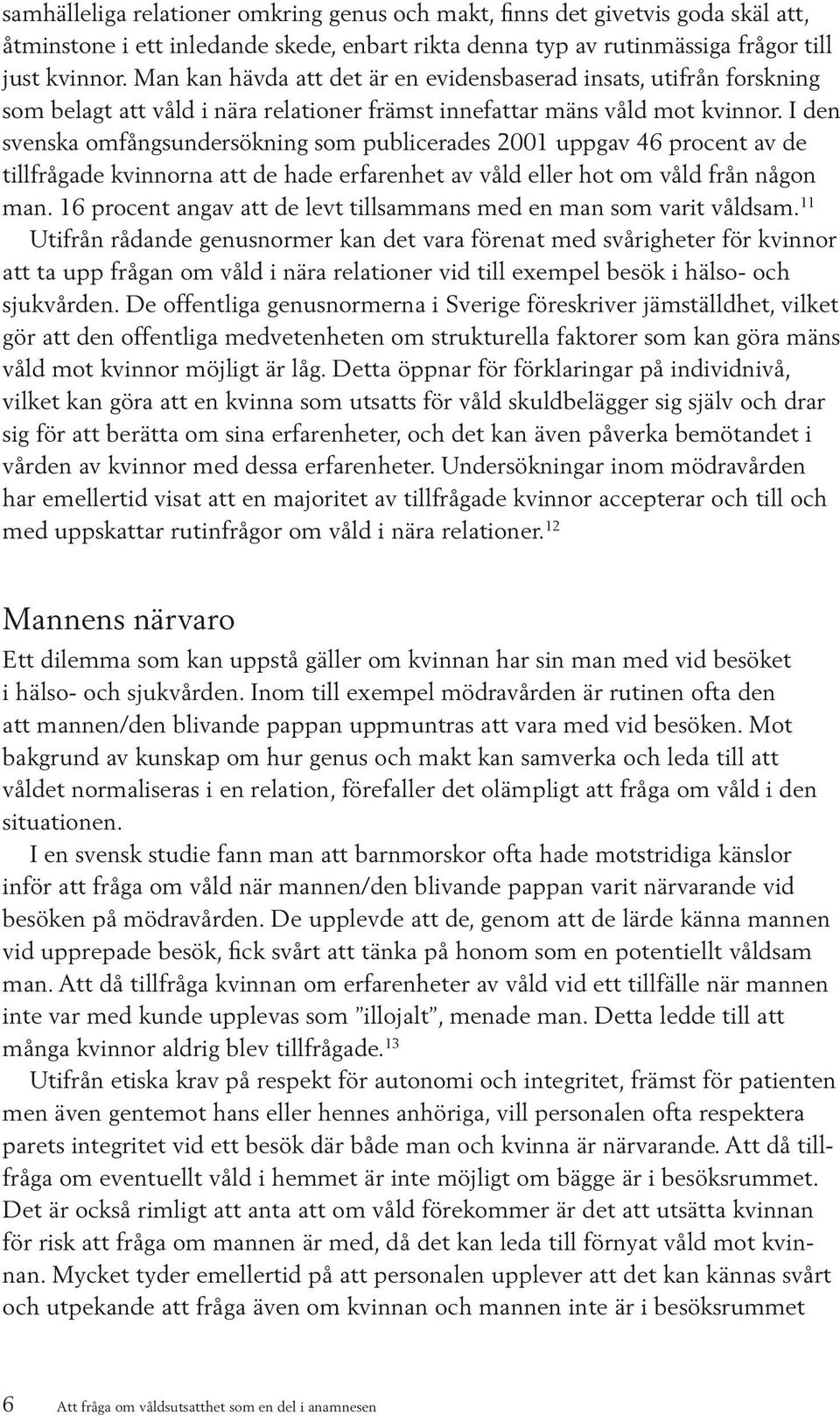 I den svenska omfångsundersökning som publicerades 2001 uppgav 46 procent av de tillfrågade kvinnorna att de hade erfarenhet av våld eller hot om våld från någon man.