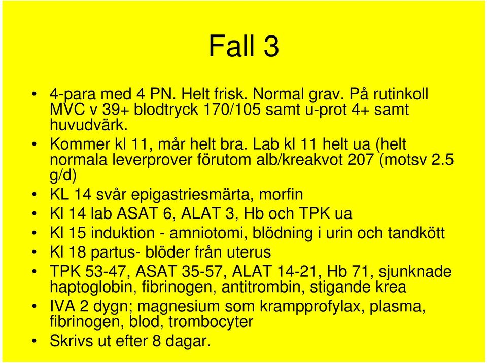 5 g/d) KL 14 svår epigastriesmärta, morfin Kl 14 lab ASAT 6, ALAT 3, Hb och TPK ua Kl 15 induktion - amniotomi, blödning i urin och tandkött Kl 18