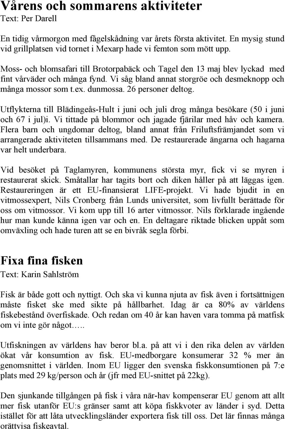 26 personer deltog. Utflykterna till Blädingeås-Hult i juni och juli drog många besökare (50 i juni och 67 i jul)i. Vi tittade på blommor och jagade fjärilar med håv och kamera.