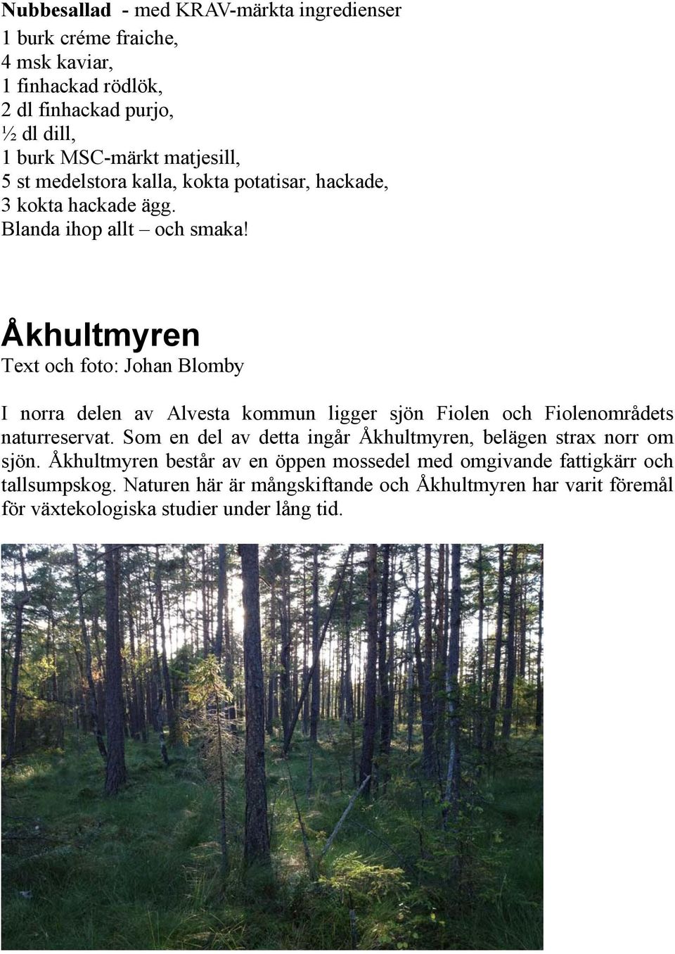 Åkhultmyren Text och foto: Johan Blomby I norra delen av Alvesta kommun ligger sjön Fiolen och Fiolenområdets naturreservat.