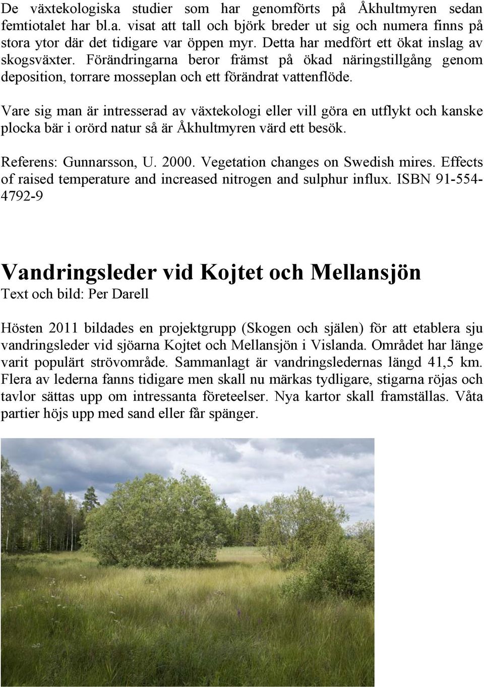 Vare sig man är intresserad av växtekologi eller vill göra en utflykt och kanske plocka bär i orörd natur så är Åkhultmyren värd ett besök. Referens: Gunnarsson, U. 2000.