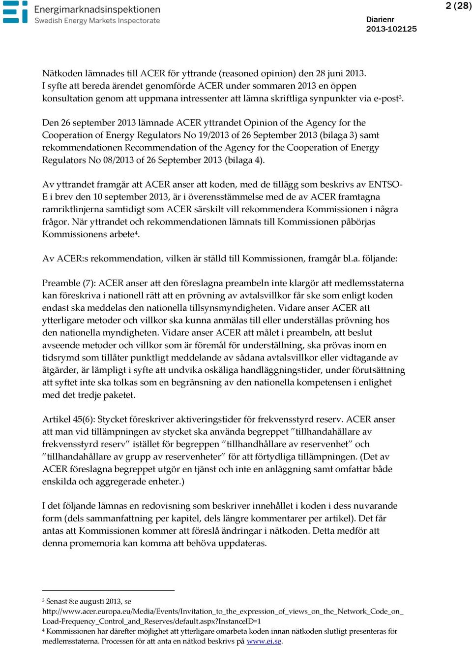 Den 26 september 2013 lämnade ACER yttrandet Opinion of the Agency for the Cooperation of Energy Regulators No 19/2013 of 26 September 2013 (bilaga 3) samt rekommendationen Recommendation of the