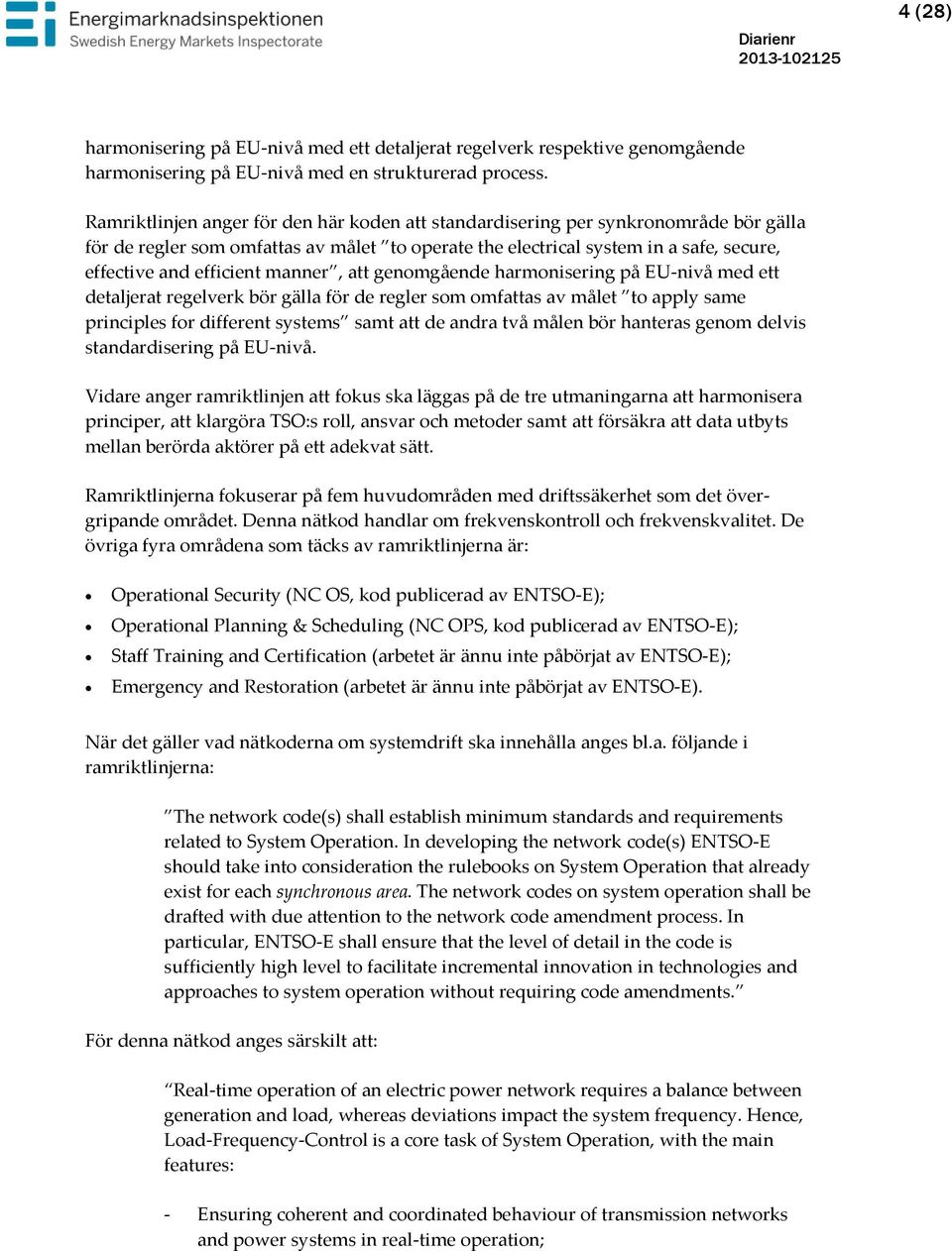 manner, att genomgående harmonisering på EU-nivå med ett detaljerat regelverk bör gälla för de regler som omfattas av målet to apply same principles for different systems samt att de andra två målen