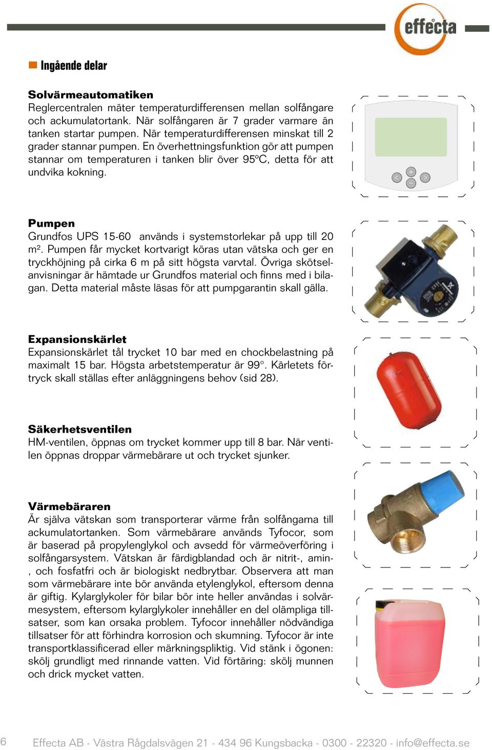 Pumpen Grundfos UPS 15-60 används i systemstorlekar på upp till 20 m². Pumpen får mycket kortvarigt köras utan vätska och ger en tryckhöjning på cirka 6 m på sitt högsta varvtal.