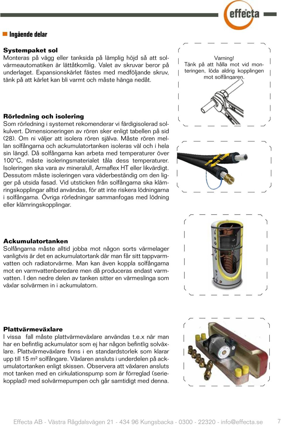 Rörledning och isolering Som rörledning i systemet rekomenderar vi färdigisolerad solkulvert. Dimensioneringen av rören sker enligt tabellen på sid (28). Om ni väljer att isolera rören själva.