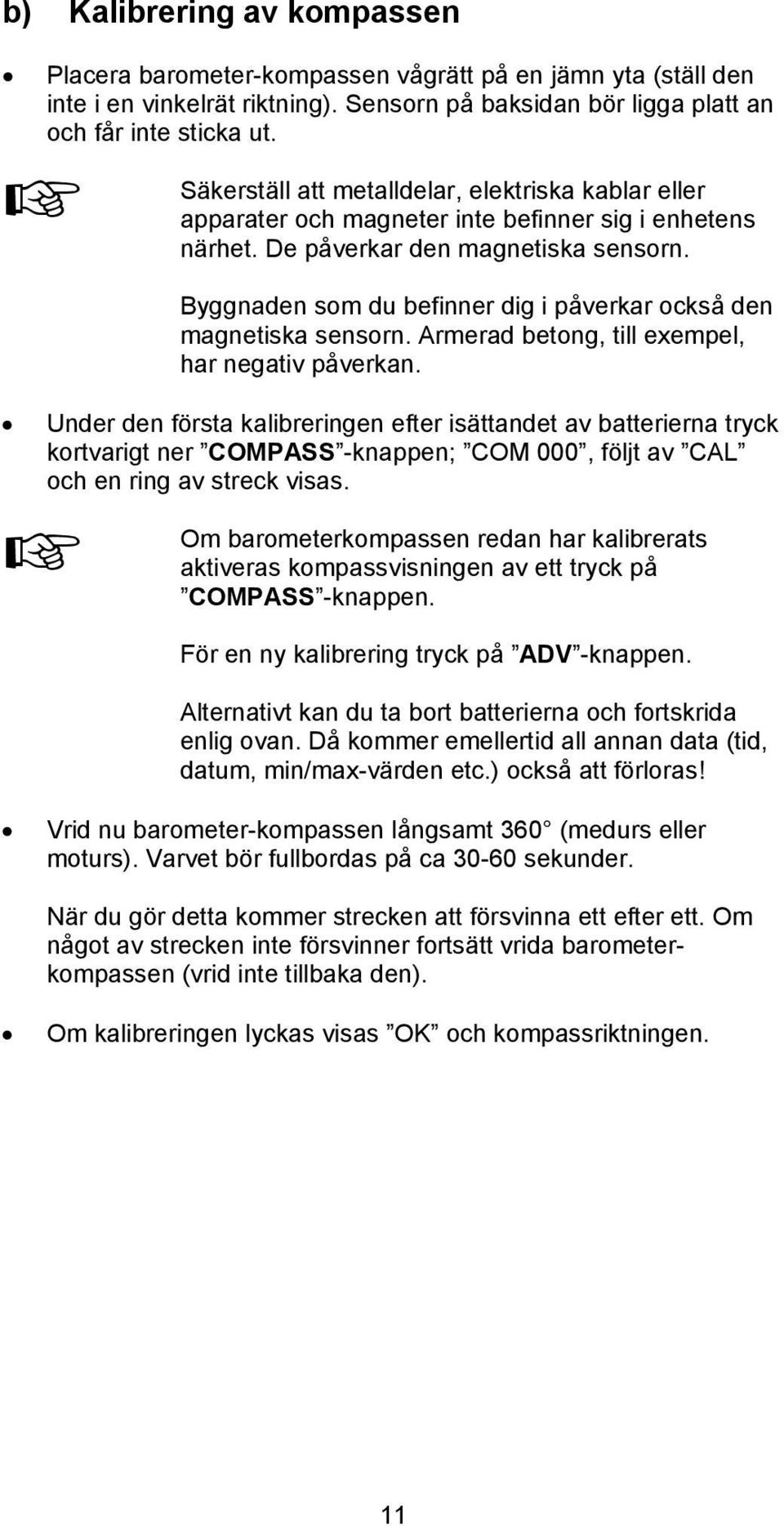 Byggnaden som du befinner dig i påverkar också den magnetiska sensorn. Armerad betong, till exempel, har negativ påverkan.