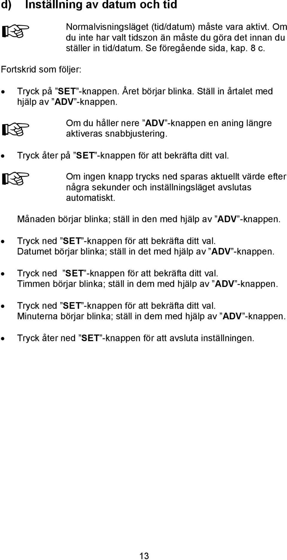 Tryck åter på SET -knappen för att bekräfta ditt val. Om ingen knapp trycks ned sparas aktuellt värde efter några sekunder och inställningsläget avslutas automatiskt.