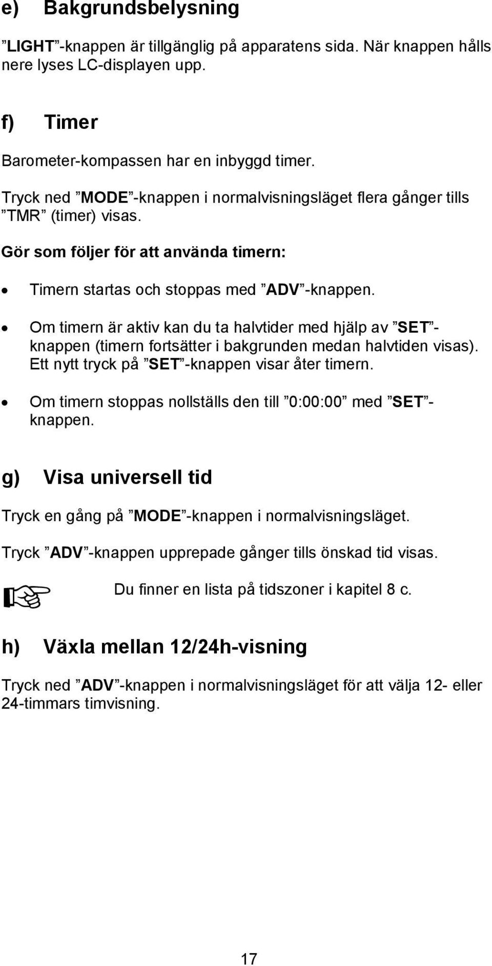 Om timern är aktiv kan du ta halvtider med hjälp av SET - knappen (timern fortsätter i bakgrunden medan halvtiden visas). Ett nytt tryck på SET -knappen visar åter timern.