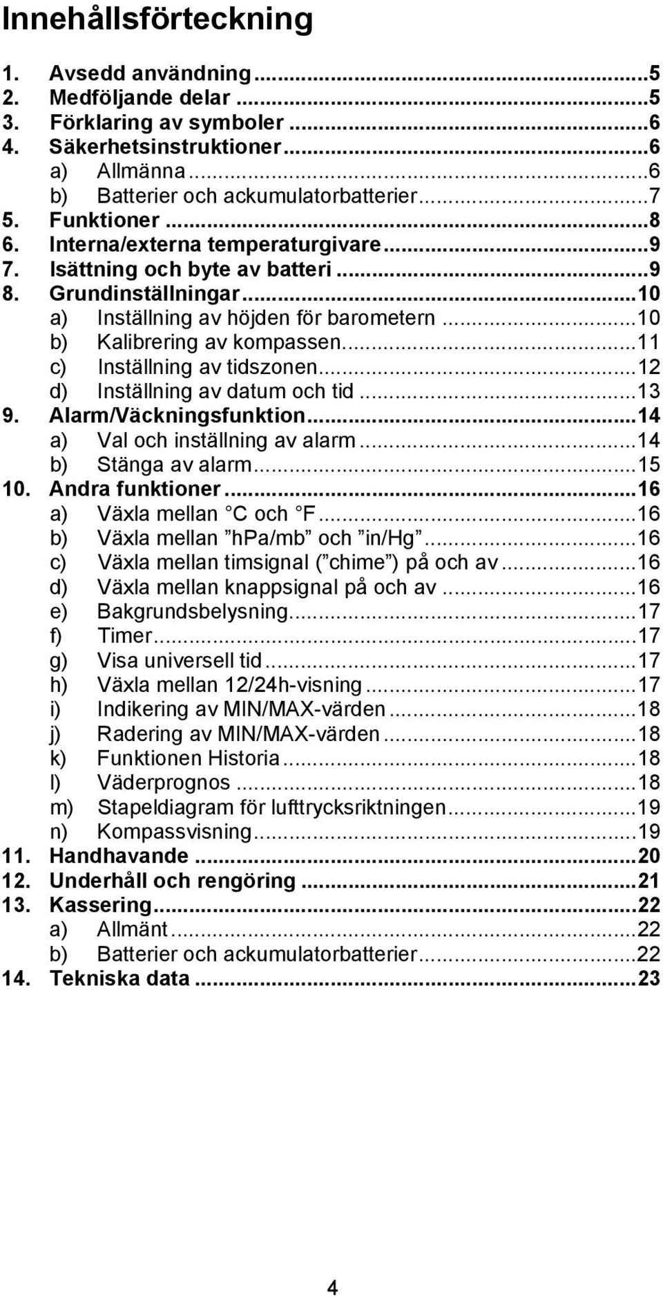 ..11 c) Inställning av tidszonen...12 d) Inställning av datum och tid...13 9. Alarm/Väckningsfunktion...14 a) Val och inställning av alarm...14 b) Stänga av alarm...15 10. Andra funktioner.