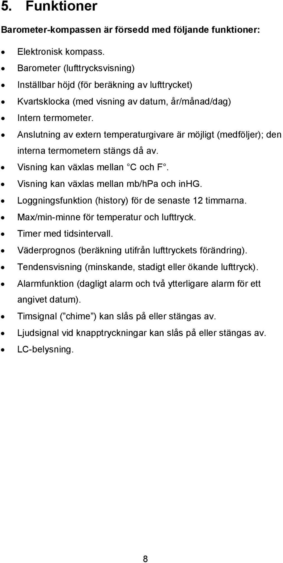 Anslutning av extern temperaturgivare är möjligt (medföljer); den interna termometern stängs då av. Visning kan växlas mellan C och F. Visning kan växlas mellan mb/hpa och inhg.