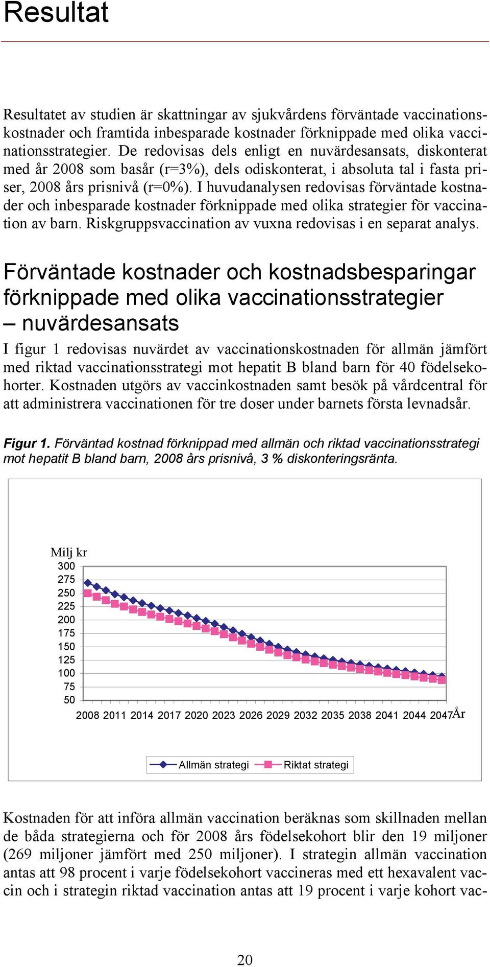 I huvudanalysen redovisas förväntade kostnader och inbesparade kostnader förknippade med olika strategier för vaccination av barn. Riskgruppsvaccination av vuxna redovisas i en separat analys.