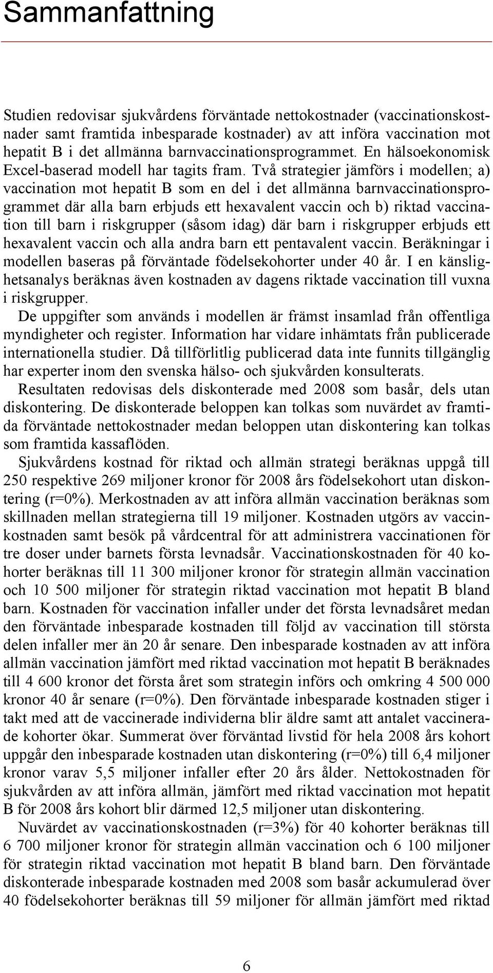 Två strategier jämförs i modellen; a) vaccination mot hepatit B som en del i det allmänna barnvaccinationsprogrammet där alla barn erbjuds ett hexavalent vaccin och b) riktad vaccination till barn i