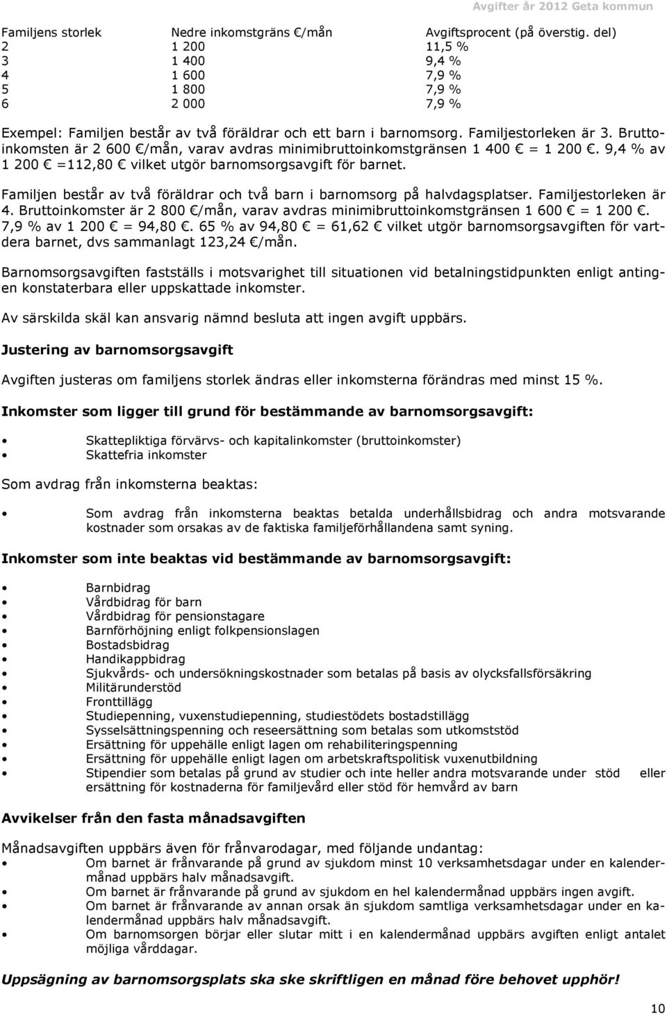 Bruttoinkomsten är 2 600 /mån, varav avdras minimibruttoinkomstgränsen 1 400 = 1 200. 9,4 % av 1 200 =112,80 vilket utgör barnomsorgsavgift för barnet.