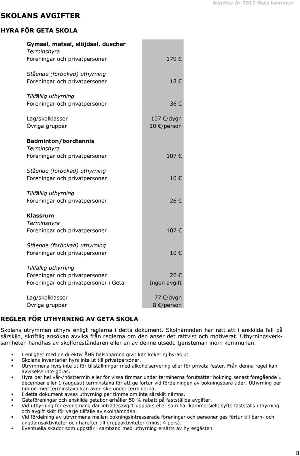 privatpersoner 10 Tillfällig uthyrning Föreningar och privatpersoner 26 Klassrum Terminshyra Föreningar och privatpersoner 107 Stående (förbokad) uthyrning Föreningar och privatpersoner 10 Tillfällig